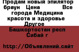 Продам новый эпилятор браун › Цена ­ 1 500 - Все города Медицина, красота и здоровье » Другое   . Башкортостан респ.,Сибай г.